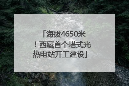 海拔4650米！西藏首个塔式光热电站开工建设